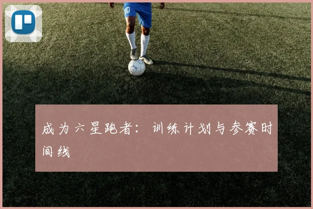 成为六星跑者:训练计划与参赛时间线