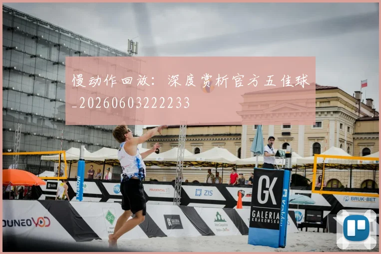 慢动作回放:深度赏析官方五佳球_20260603222233
