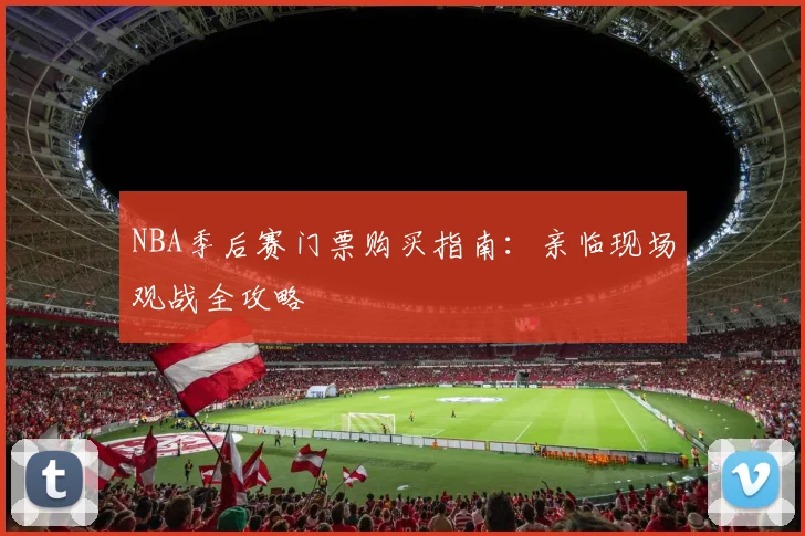 NBA季后赛门票购买指南:亲临现场观战全攻略