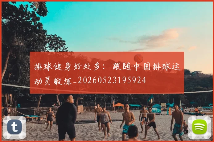 排球健身好处多:跟随中国排球运动员锻炼_20260523195924