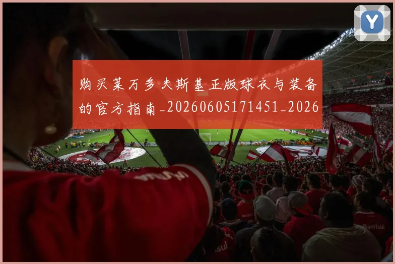 购买莱万多夫斯基正版球衣与装备的官方指南_20260605171451_20260703182010