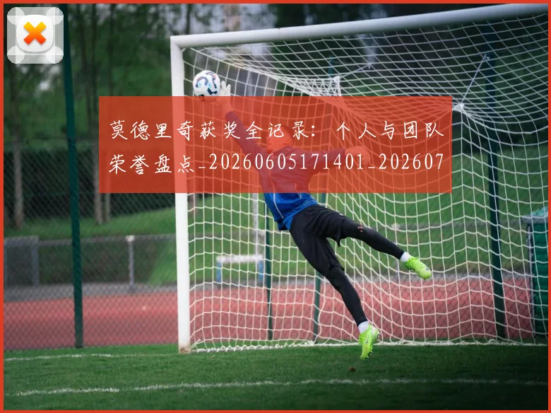 莫德里奇获奖全记录：个人与团队荣誉盘点_20260605171401_20260703181755