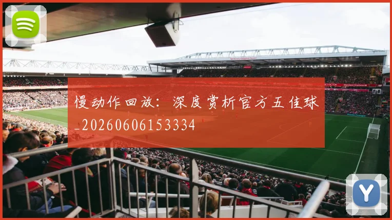 慢动作回放:深度赏析官方五佳球_20260606153334