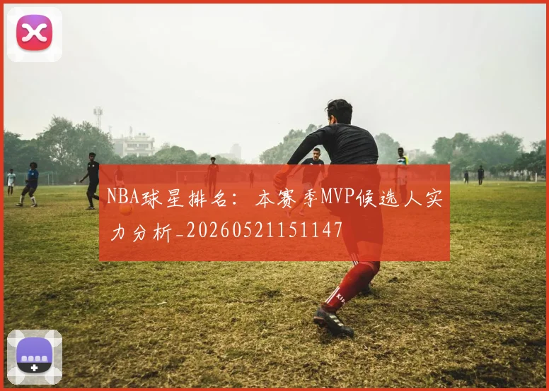 NBA球星排名：本赛季MVP候选人实力分析_20260521151147