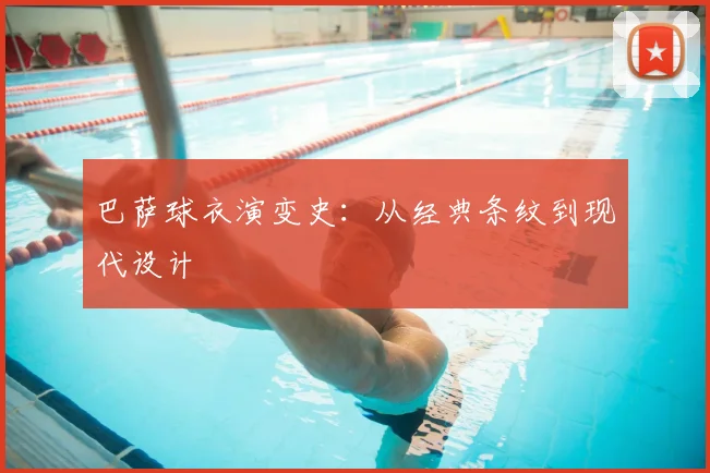 巴萨球衣演变史：从经典条纹到现代设计