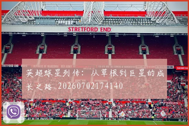 英超球星列传：从草根到巨星的成长之路_20260702174140