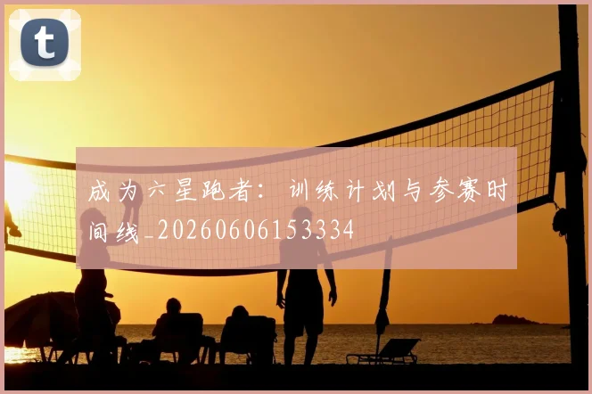 成为六星跑者:训练计划与参赛时间线_20260606153334