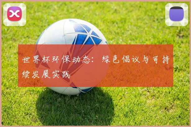 世界杯环保动态：绿色倡议与可持续发展实践