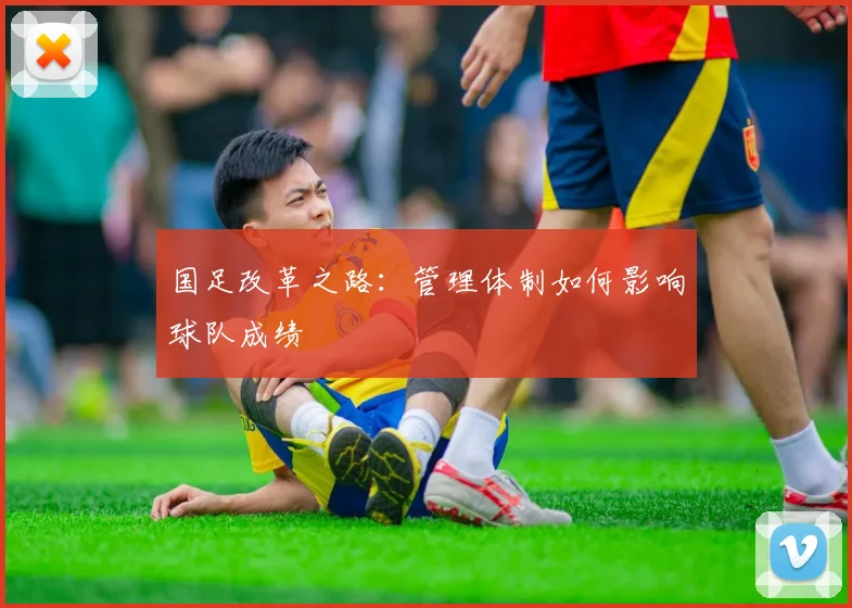 国足改革之路：管理体制如何影响球队成绩
