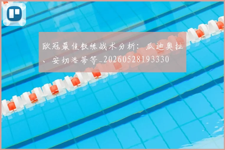 欧冠最佳教练战术分析:瓜迪奥拉、安切洛蒂等_20260528193330