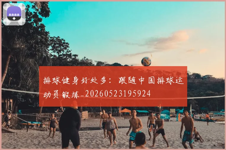 排球健身好处多：跟随中国排球运动员锻炼_20260523195924