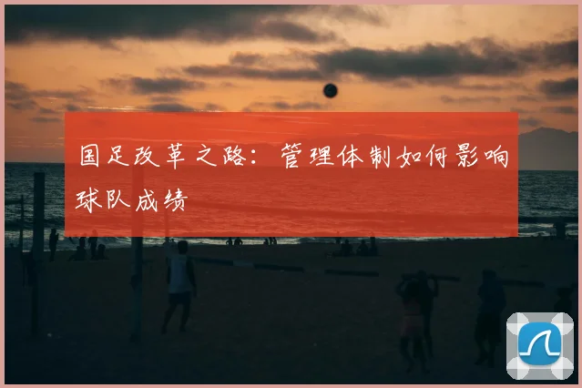 国足改革之路:管理体制如何影响球队成绩