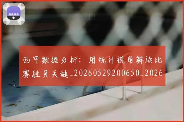 西甲数据分析：用统计视角解读比赛胜负关键_20260529200650_20260703181854