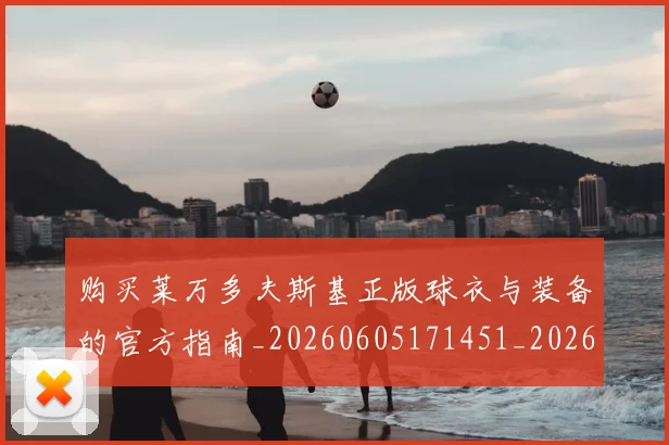 购买莱万多夫斯基正版球衣与装备的官方指南_20260605171451_20260703182010